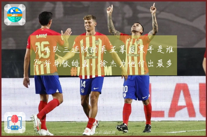 广东队三连败的真正幕后黑手是谁？并非张皓嘉，徐杰为他付出最多