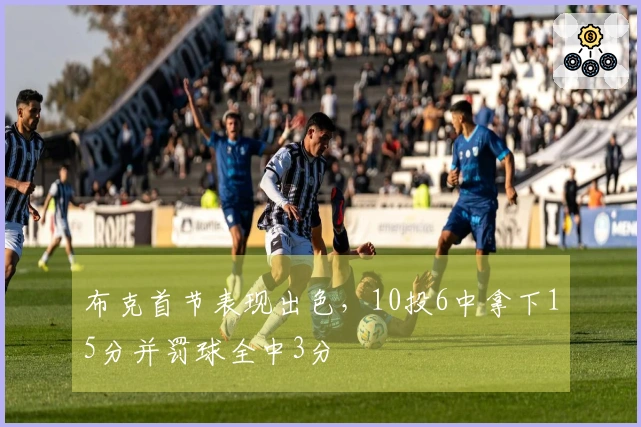 布克首节表现出色，10投6中拿下15分并罚球全中3分
