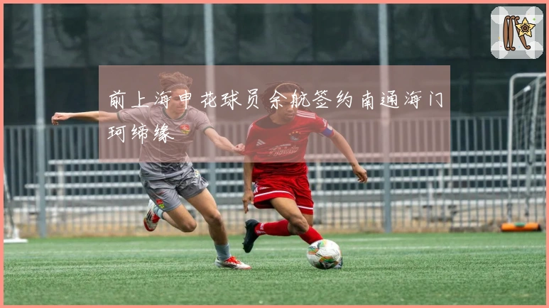 前上海申花球员余航签约南通海门珂缔缘