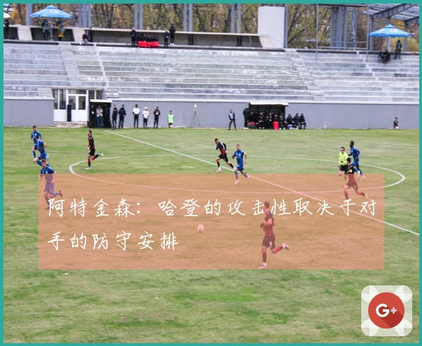 阿特金森：哈登的攻击性取决于对手的防守安排
