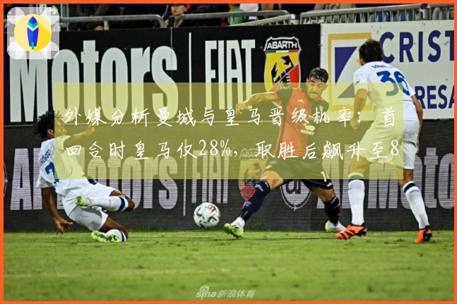 外媒分析曼城与皇马晋级机率：首回合时皇马仅28%，取胜后飙升至83%