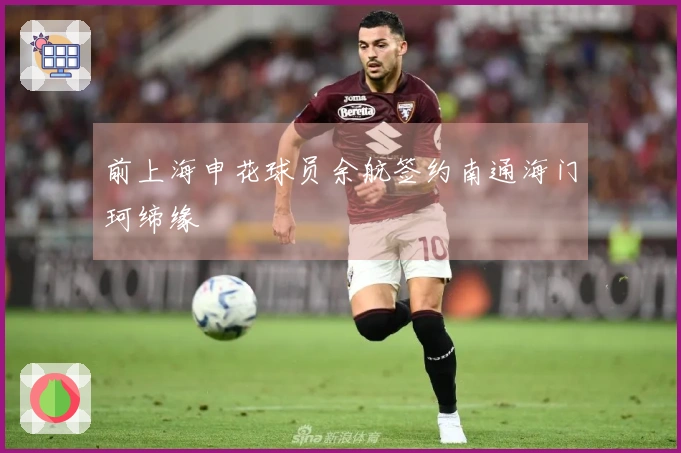 前上海申花球员余航签约南通海门珂缔缘