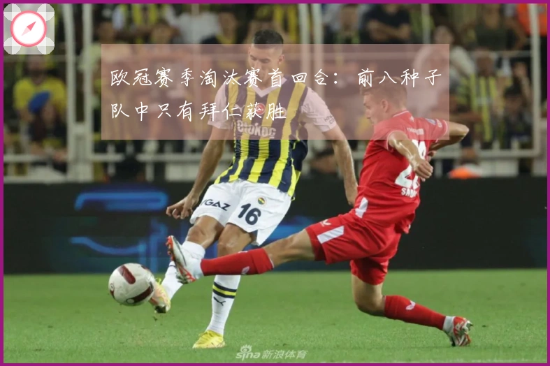 欧冠赛季淘汰赛首回合：前八种子队中只有拜仁获胜