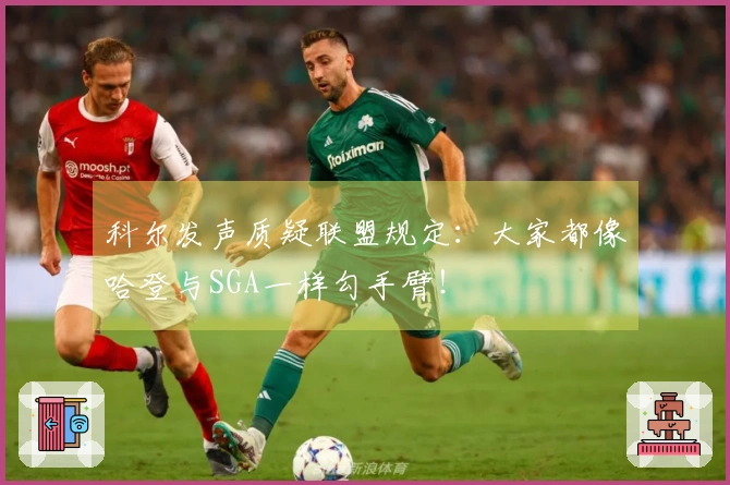 科尔发声质疑联盟规定：大家都像哈登与SGA一样勾手臂！