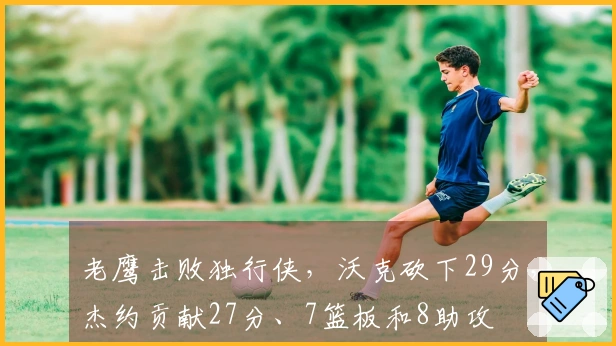 老鹰击败独行侠，沃克砍下29分，杰约贡献27分、7篮板和8助攻