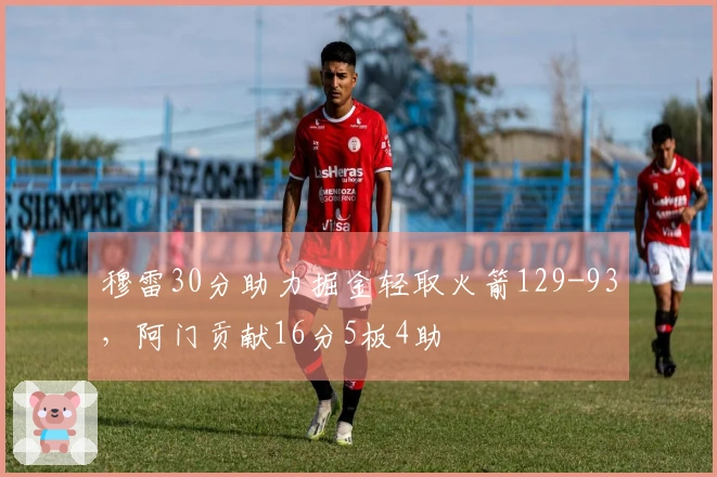 穆雷30分助力掘金轻取火箭129-93，阿门贡献16分5板4助