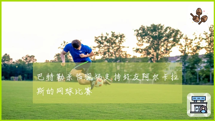 巴特勒亲临现场支持好友阿尔卡拉斯的网球比赛