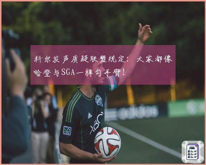 科尔发声质疑联盟规定：大家都像哈登与SGA一样勾手臂！