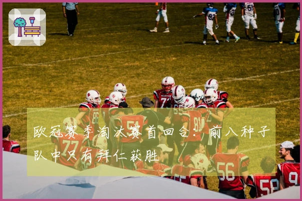 欧冠赛季淘汰赛首回合：前八种子队中只有拜仁获胜