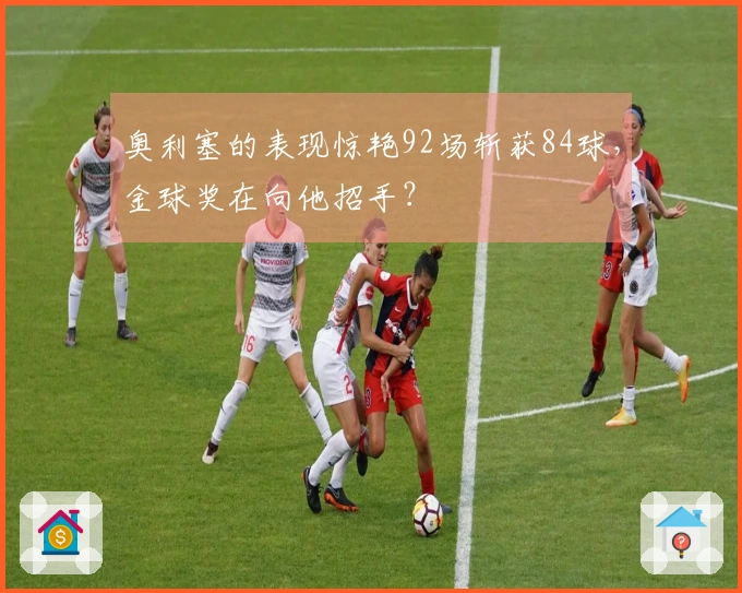 奥利塞的表现惊艳92场斩获84球，金球奖在向他招手？