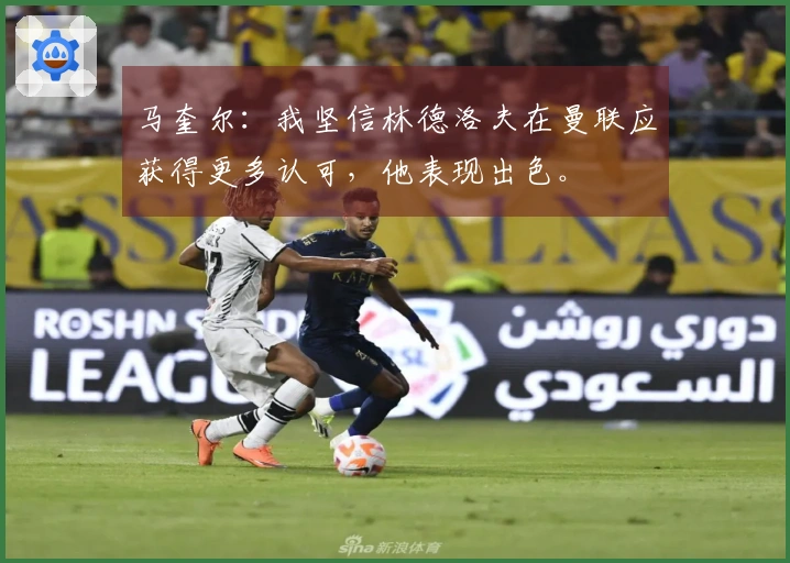 马奎尔：我坚信林德洛夫在曼联应获得更多认可，他表现出色。