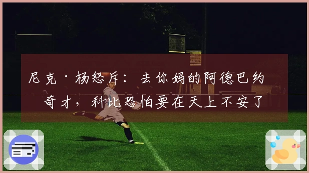 尼克·杨怒斥：去你妈的阿德巴约和奇才，科比恐怕要在天上不安了