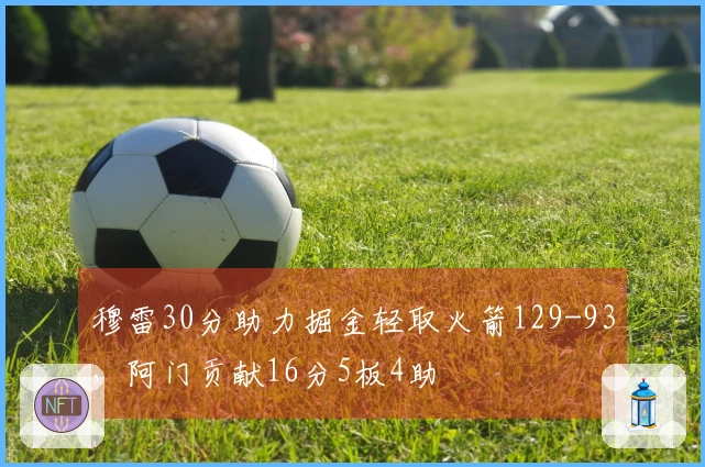 穆雷30分助力掘金轻取火箭129-93，阿门贡献16分5板4助