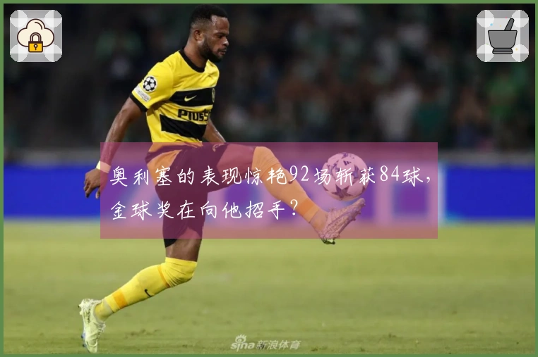 奥利塞的表现惊艳92场斩获84球，金球奖在向他招手？